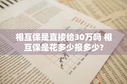 相互保是直接给30万吗 相互保是花多少报多少?