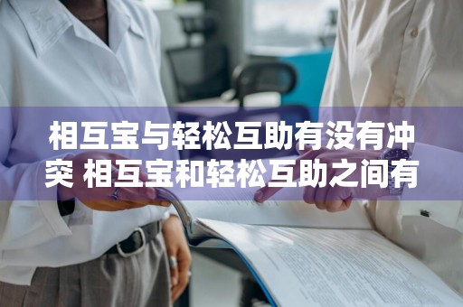 相互宝与轻松互助有没有冲突 相互宝和轻松互助之间有什么关系