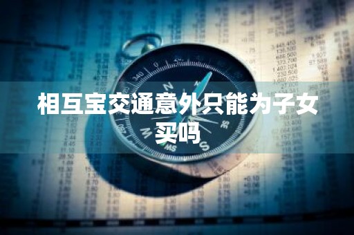相互宝交通意外只能为子女买吗