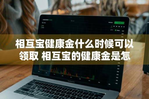 相互宝健康金什么时候可以领取 相互宝的健康金是怎么领取的