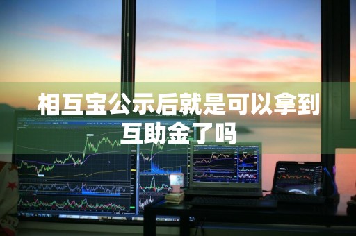 相互宝公示后就是可以拿到互助金了吗