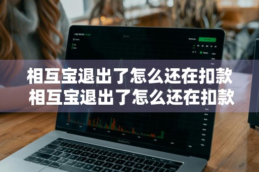 相互宝退出了怎么还在扣款 相互宝退出了怎么还在扣款呢