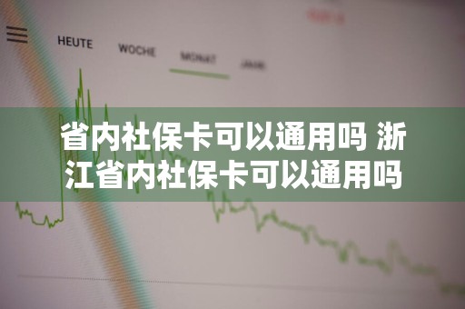 省内社保卡可以通用吗 浙江省内社保卡可以通用吗