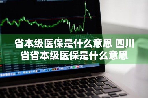 省本级医保是什么意思 四川省省本级医保是什么意思