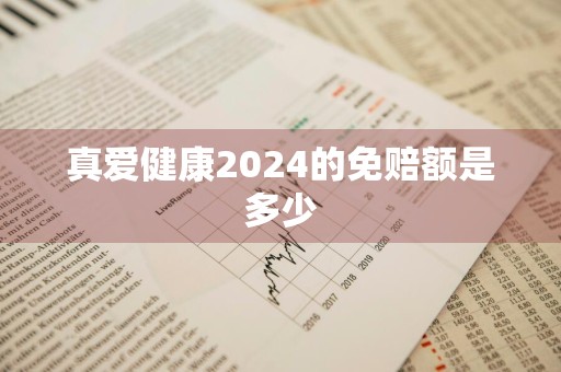 真爱健康2024的免赔额是多少