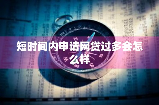 短时间内申请网贷过多会怎么样