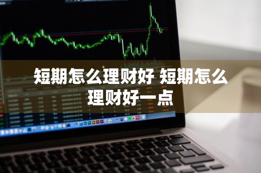 短期怎么理财好 短期怎么理财好一点