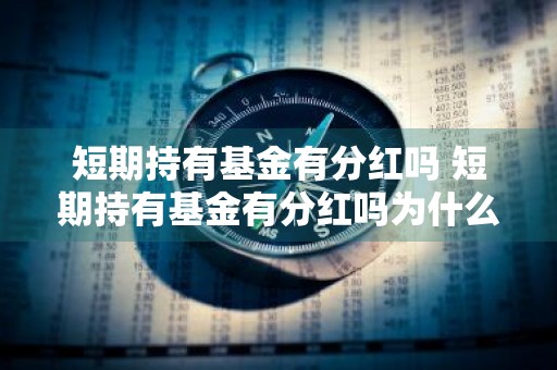 短期持有基金有分红吗 短期持有基金有分红吗为什么