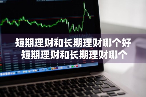 短期理财和长期理财哪个好 短期理财和长期理财哪个好一点