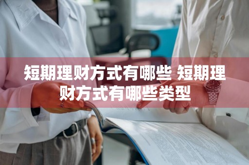 短期理财方式有哪些 短期理财方式有哪些类型