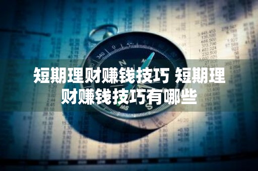 短期理财赚钱技巧 短期理财赚钱技巧有哪些