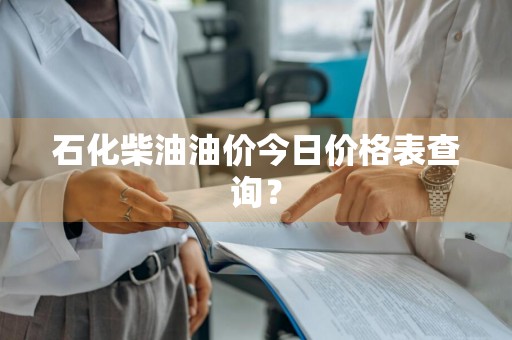 石化柴油油价今日价格表查询？