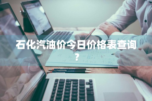 石化汽油价今日价格表查询？