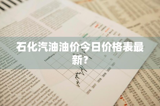 石化汽油油价今日价格表最新？