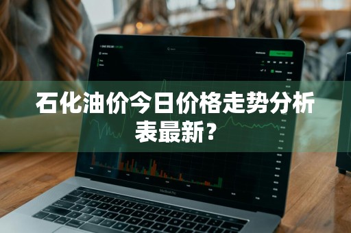 石化油价今日价格走势分析表最新？