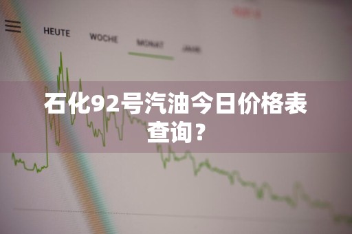 石化92号汽油今日价格表查询？