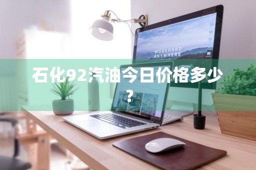 石化92汽油今日价格多少？