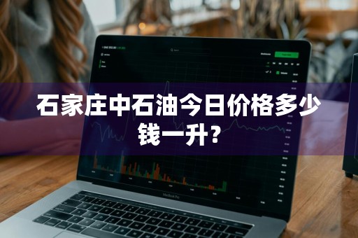 石家庄中石油今日价格多少钱一升？