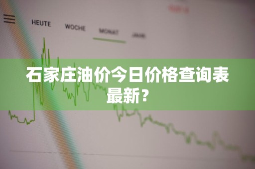 石家庄油价今日价格查询表最新？