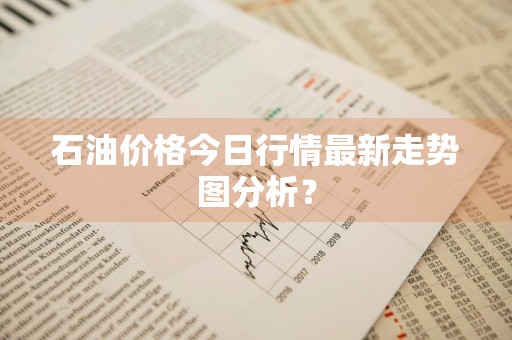 石油价格今日行情最新走势图分析？