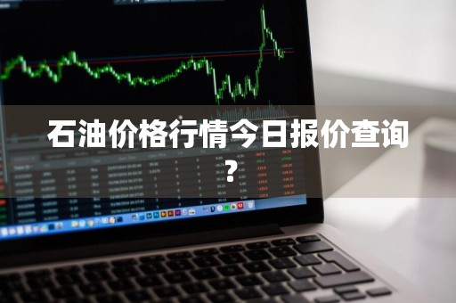 石油价格行情今日报价查询？