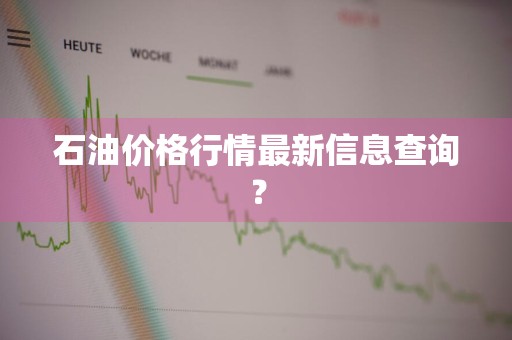 石油价格行情最新信息查询?