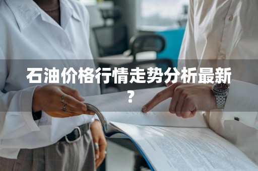 石油价格行情走势分析最新？
