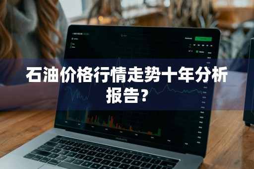 石油价格行情走势十年分析报告？