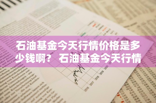 石油基金今天行情价格是多少钱啊？ 石油基金今天行情价格是多少钱啊知乎