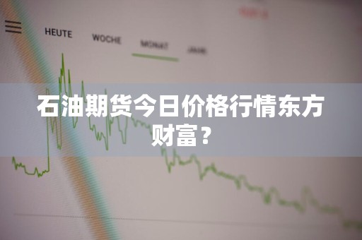 石油期货今日价格行情东方财富？
