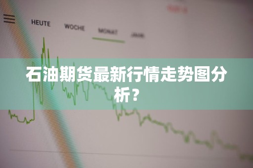 石油期货最新行情走势图分析？