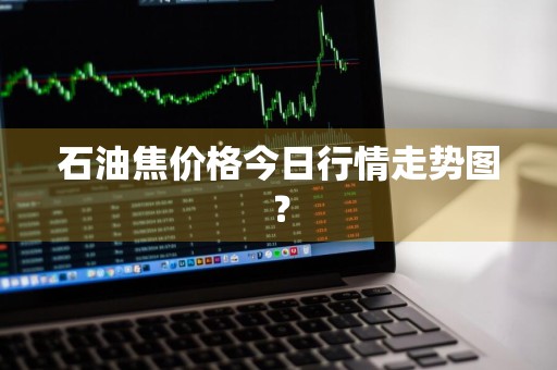 石油焦价格今日行情走势图？