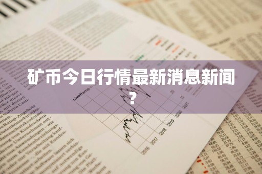 矿币今日行情最新消息新闻？