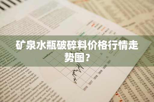 矿泉水瓶破碎料价格行情走势图？