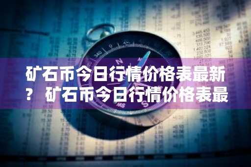 矿石币今日行情价格表最新？ 矿石币今日行情价格表最新消息