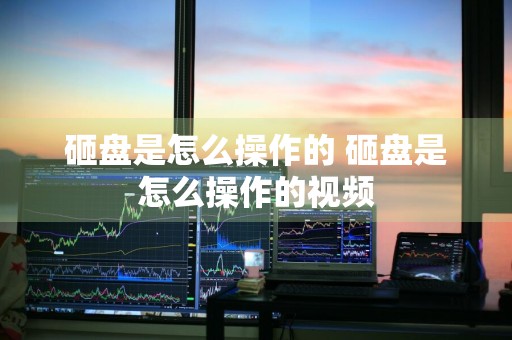砸盘是怎么操作的 砸盘是怎么操作的视频