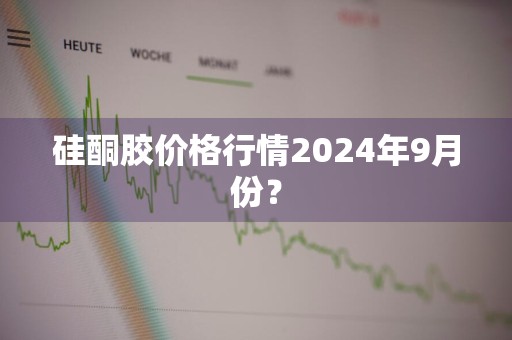硅酮胶价格行情2024年9月份？