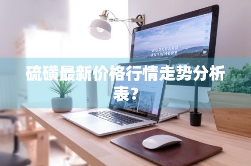 硫磺最新价格行情走势分析表？