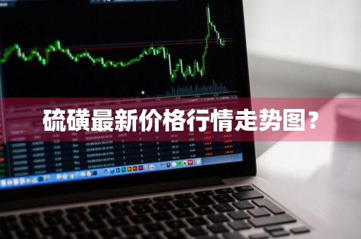 硫磺最新价格行情走势图？
