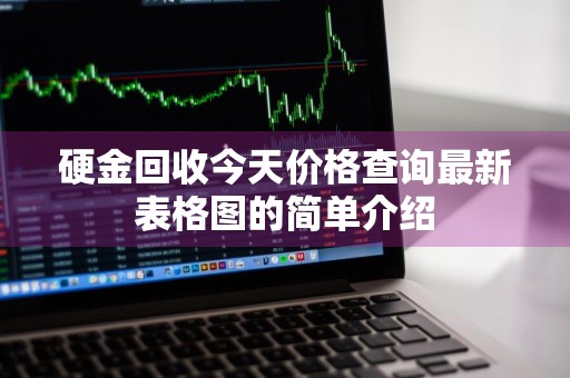 硬金回收今天价格查询最新表格图的简单介绍