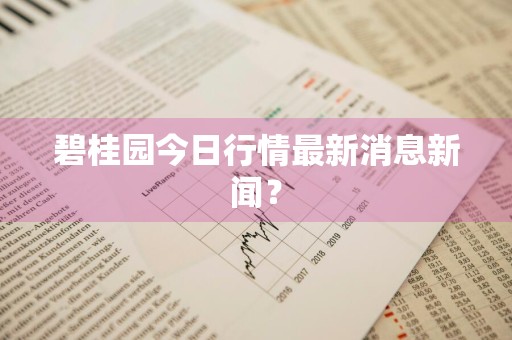 碧桂园今日行情最新消息新闻？