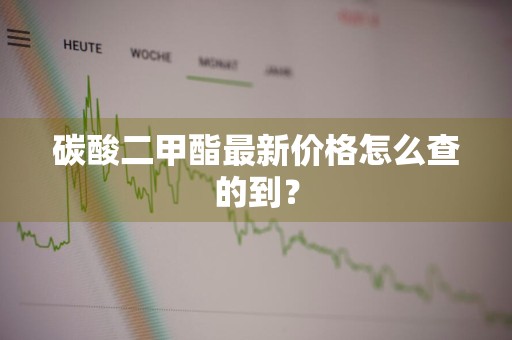 碳酸二甲酯最新价格怎么查的到？