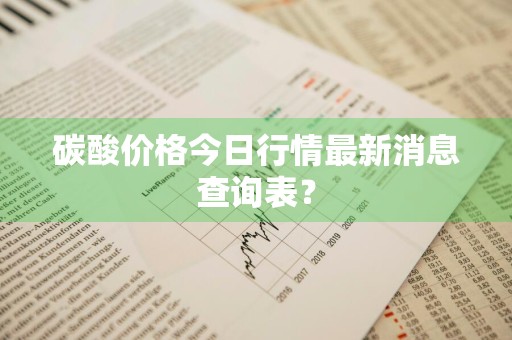 碳酸价格今日行情最新消息查询表？
