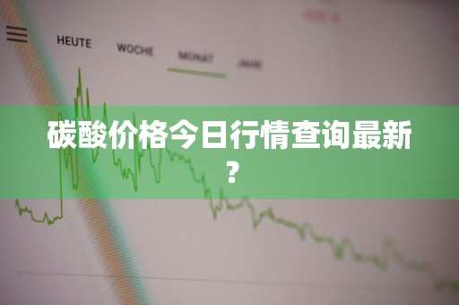 碳酸价格今日行情查询最新？