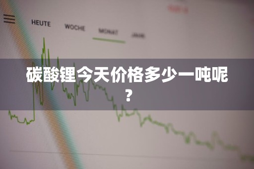 碳酸锂今天价格多少一吨呢？