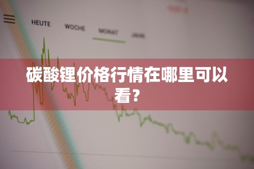 碳酸锂价格行情在哪里可以看？