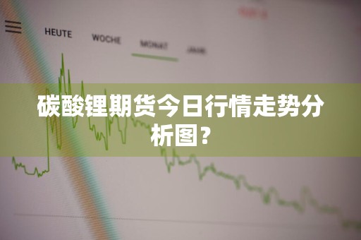 碳酸锂期货今日行情走势分析图？