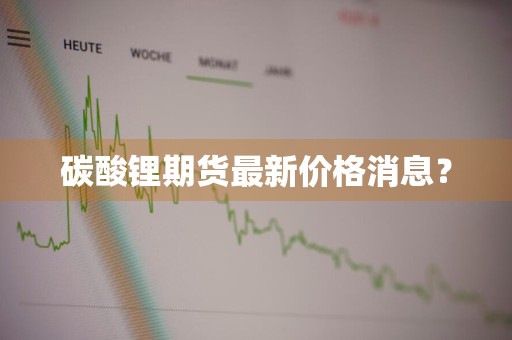 碳酸锂期货最新价格消息？