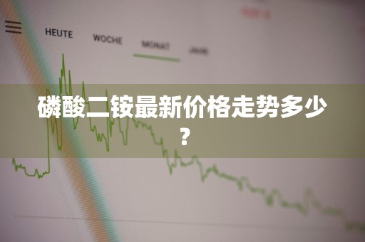 磷酸二铵最新价格走势多少？