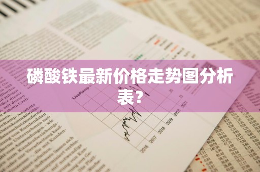 磷酸铁最新价格走势图分析表?
